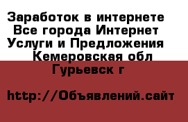 Заработок в интернете - Все города Интернет » Услуги и Предложения   . Кемеровская обл.,Гурьевск г.